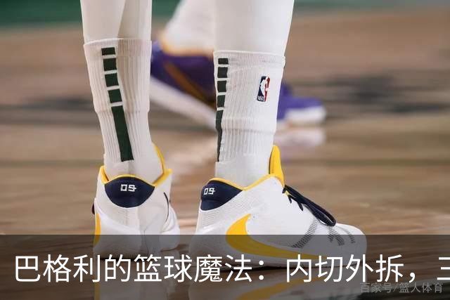 巴格利的篮球魔法：内切外拆，三分也非凡！