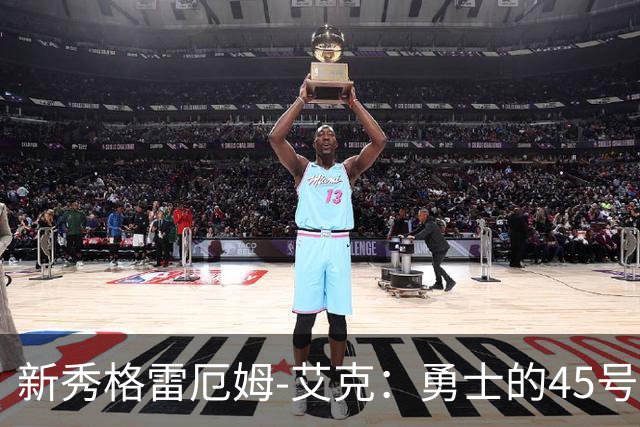 新秀格雷厄姆-艾克：勇士的45号球衣新传说！